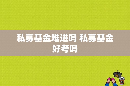 私募基金难进吗 私募基金好考吗