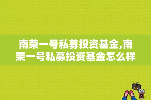 南荣一号私募投资基金,南荣一号私募投资基金怎么样 