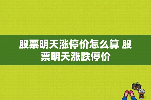 股票明天涨停价怎么算 股票明天涨跌停价