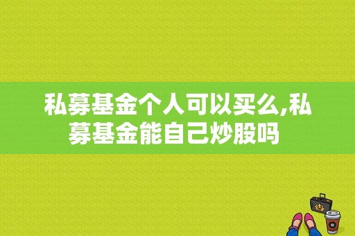 私募基金个人可以买么,私募基金能自己炒股吗 