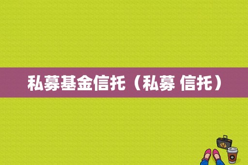 私募基金信托（私募 信托）